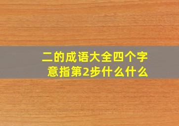 二的成语大全四个字 意指第2步什么什么